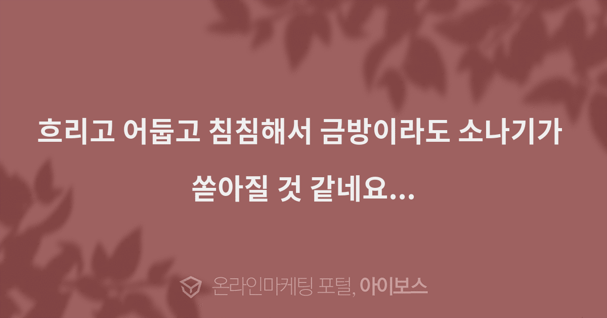 > 자유게시판 > 커뮤니티 > 아이보스 : 온라인마케팅, 인터넷마케팅 커뮤니티 흐리고 어둡고 침침해서 금방이라도 소나기가 쏟아질 것 같네요...