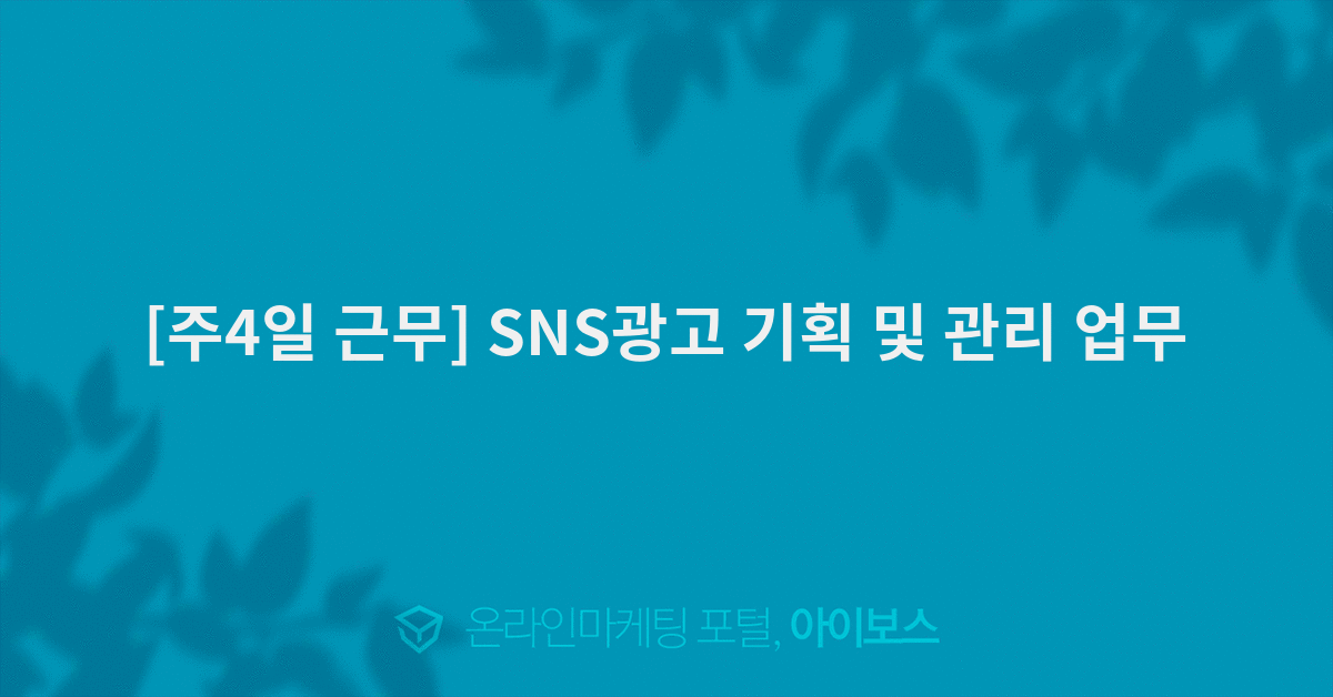 [주4일 근무] SNS광고 기획 및 관리 업무  > 채용 공고 > 대행컨설팅 > 아이보스 : 온라인마케팅, 인터넷마케팅 커뮤니티 [주4일 근무] SNS광고... 