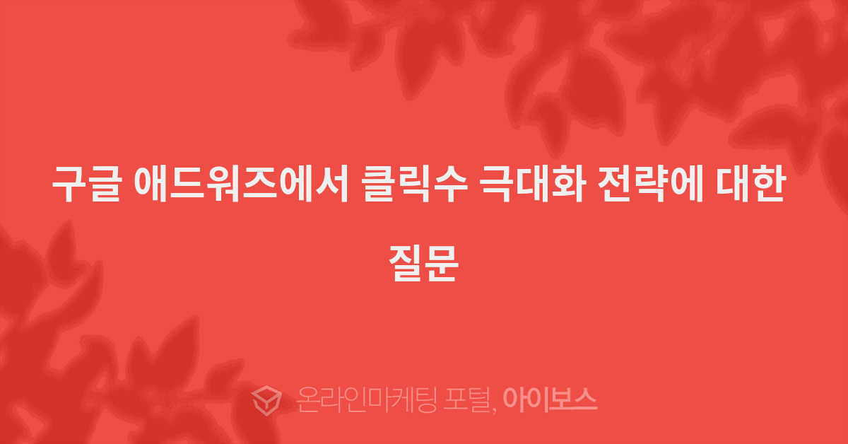 구글 애드워즈에서 클릭수 극대화 전략에 대한 질문  > 마케팅... 인터넷마케팅 커뮤니티 구글 애드워즈에서 클릭수 극대화 전략에 대한 질문