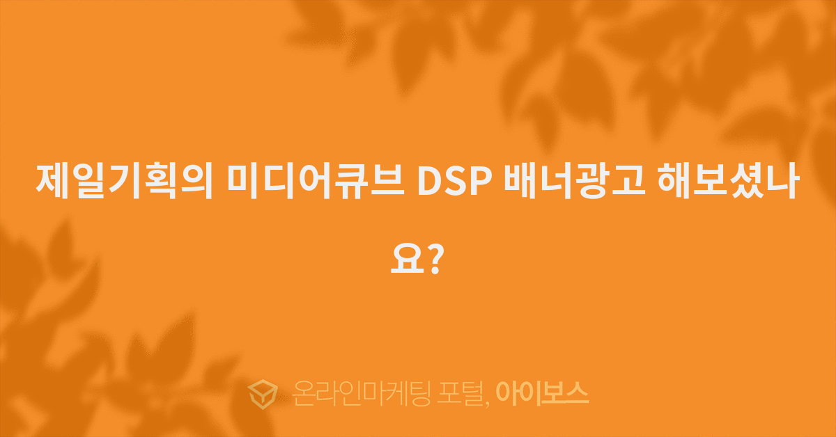 제일기획의 미디어큐브 DSP 배너광고 해보셨나요?  > 마케팅 > 아이보스 : 온라인마케팅, 인터넷마케팅 커뮤니티 제일기획의 미디어큐브 DSP... 