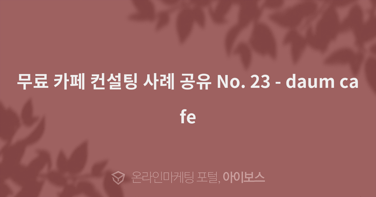 무료 카페 컨설팅 사례 공유 No. 23  > 마케팅 > daum cafe  무료 카페 컨설팅 사례 공유 No. 23 - daum cafe