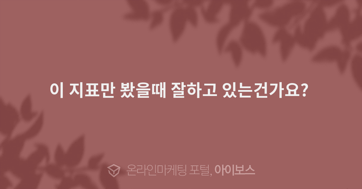 이 지표만 봤을때 잘하고 있는건가요?   > 마케팅 > 아이보스 : 온라인마케팅, 인터넷마케팅 커뮤니티 이 지표만 봤을때 잘하고 있는건가요? 