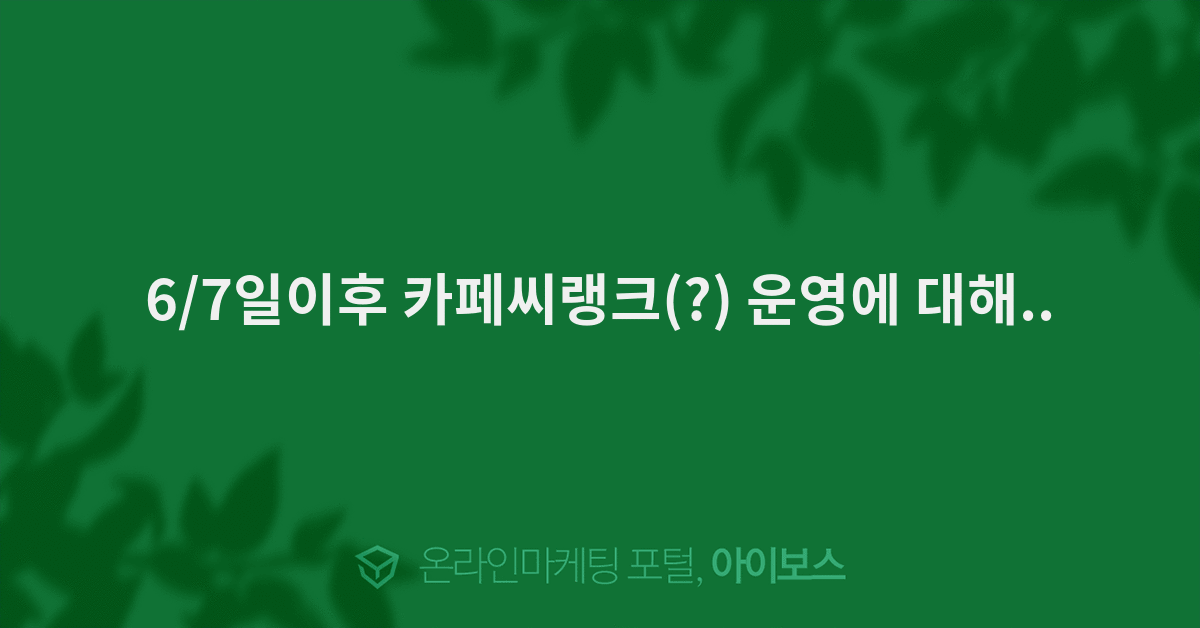 6/7일이후 카페씨랭크(?) 운영에 대해..  > 마케팅 > 아이보스 : 온라인마케팅, 인터넷마케팅 커뮤니티 6/7일이후 카페씨랭크(?) 운영에 대해..