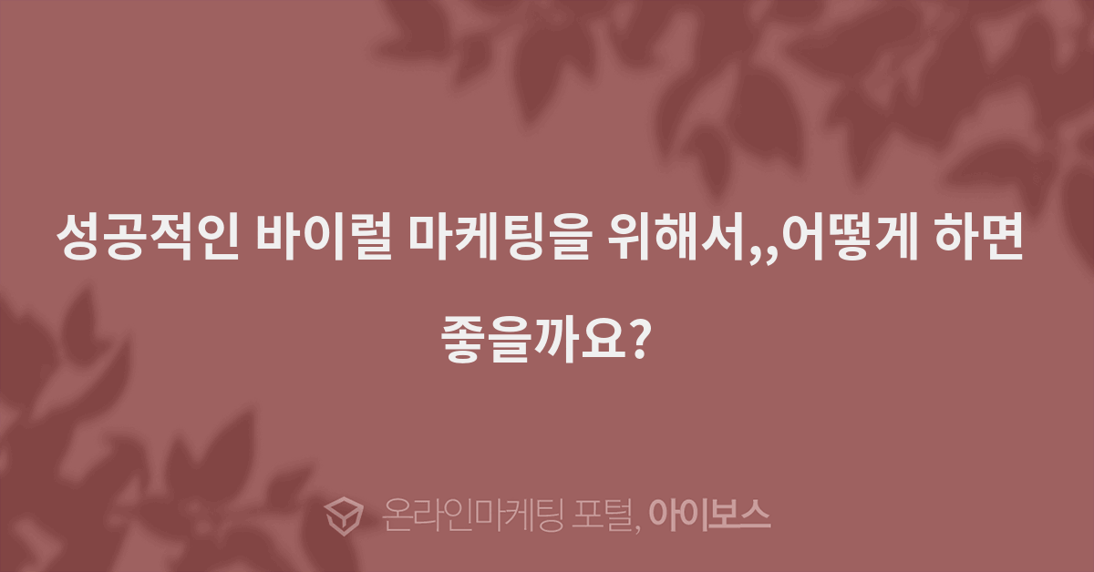 성공적인 바이럴 마케팅을 위해서,,어떻게 하면 좋을까요?  > 마케팅 > 아이보스 : 온라인마케팅, 인터넷마케팅 커뮤니티 성공적인 바이럴 마케팅을... 