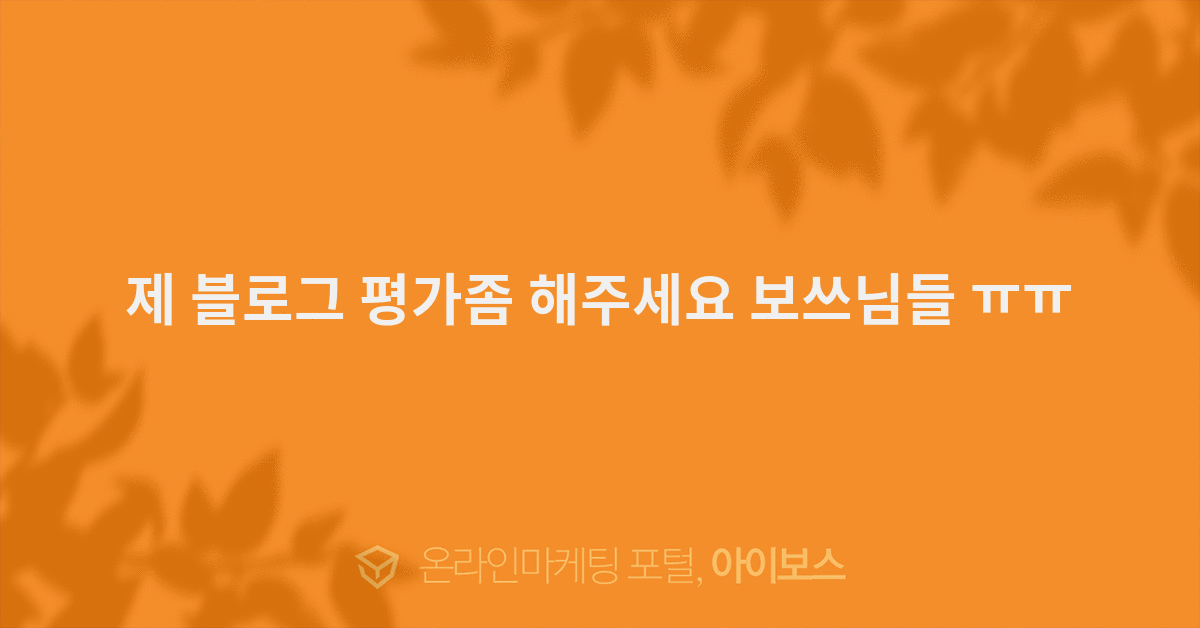 제 블로그 평가좀 해주세요 보쓰님들 ㅠㅠ  > 마케팅 > 아이보스 : 온라인마케팅, 인터넷마케팅 커뮤니티 제 블로그 평가좀 해주세요 보쓰님들 ㅠㅠ